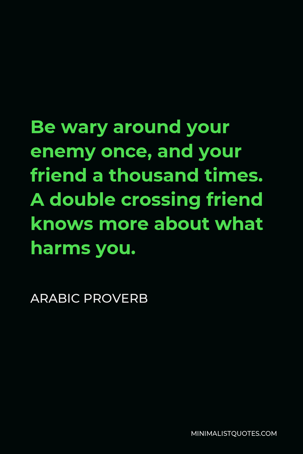 Arabic Proverb Quote - Be wary around your enemy once, and your friend a thousand times. A double crossing friend knows more about what harms you.