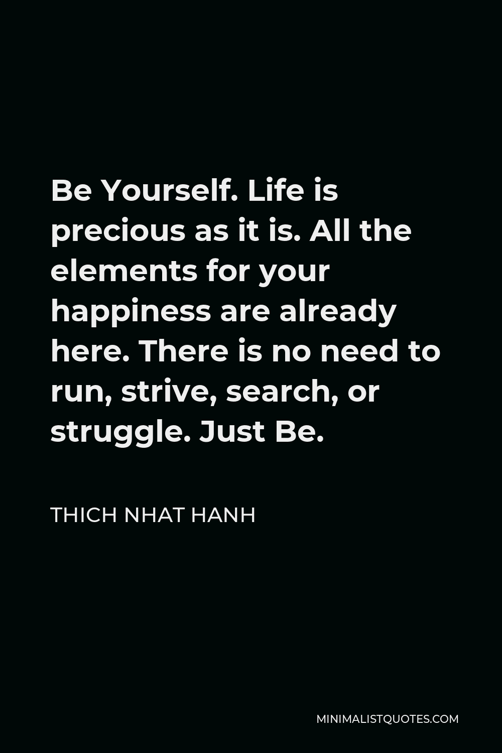 Thich Nhat Hanh Quote Be Yourself Life Is Precious As It Is All The Elements For Your Happiness Are Already Here There Is No Need To Run Strive Search Or Struggle Just