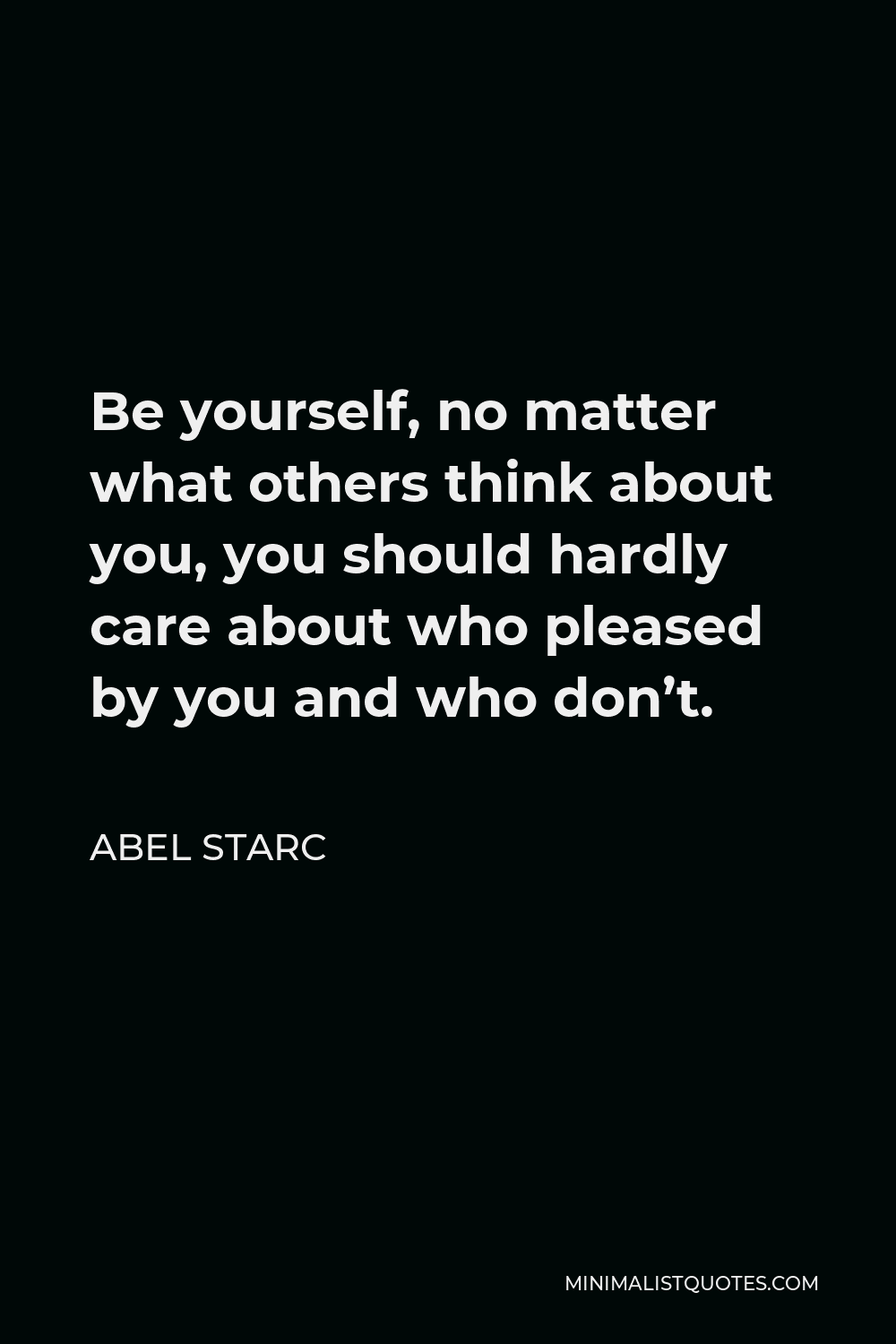 Abel Starc Quote - Be yourself, no matter what others think about you, you should hardly care about who pleased by you and who don’t.
