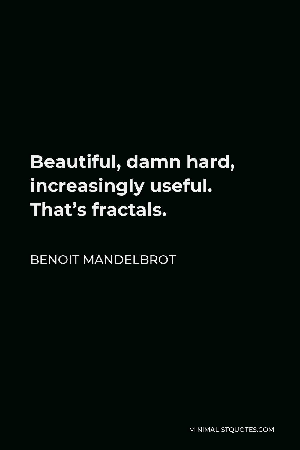 Benoit Mandelbrot Quote - Beautiful, damn hard, increasingly useful. That’s fractals.