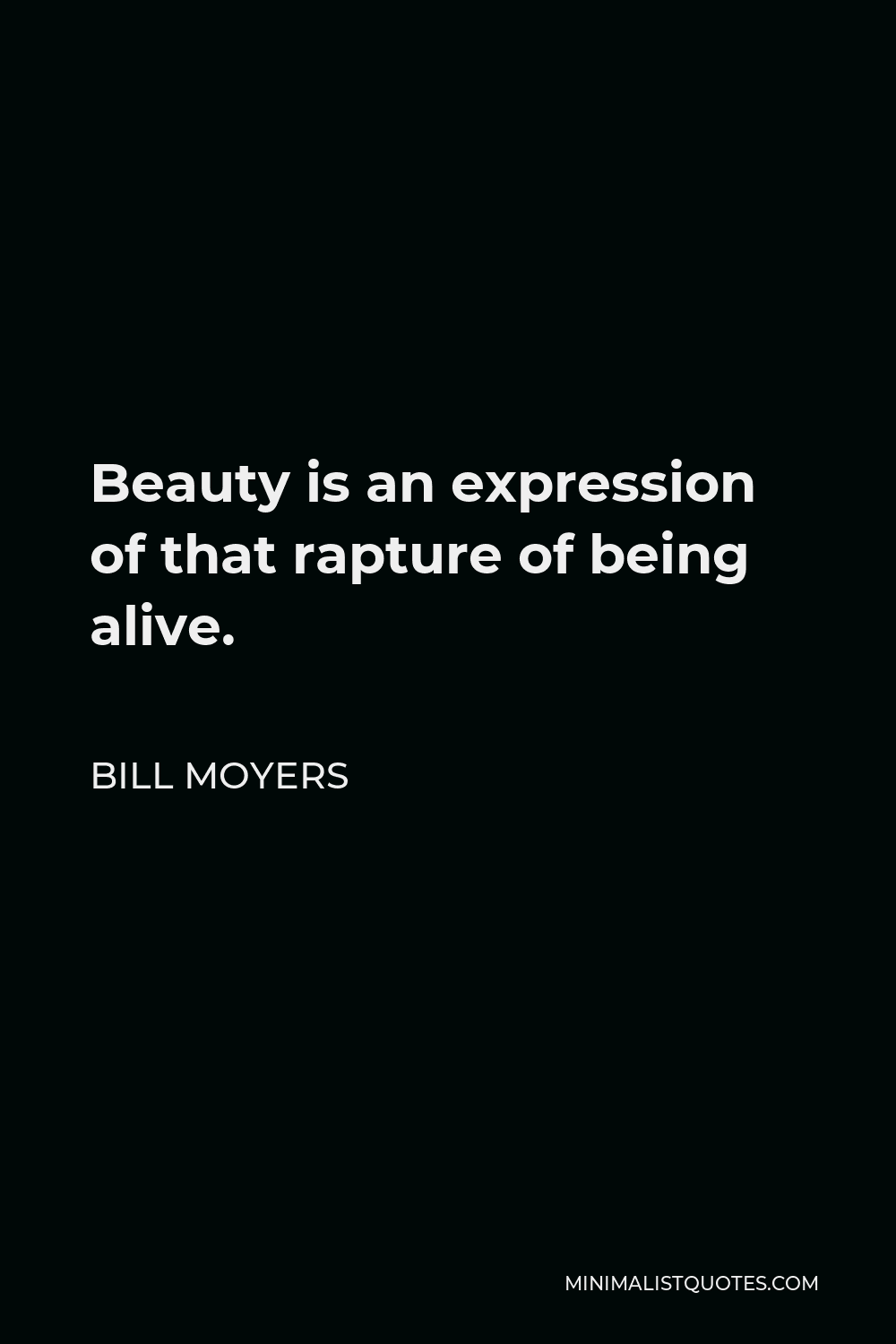 Bill Moyers Quote - Beauty is an expression of that rapture of being alive.