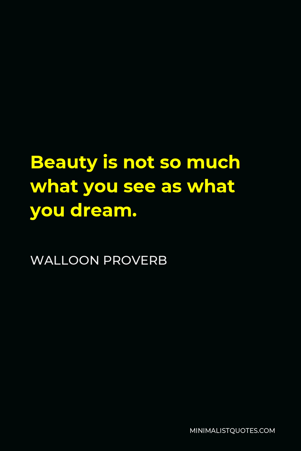 Walloon Proverb Quote - Beauty is not so much what you see as what you dream.