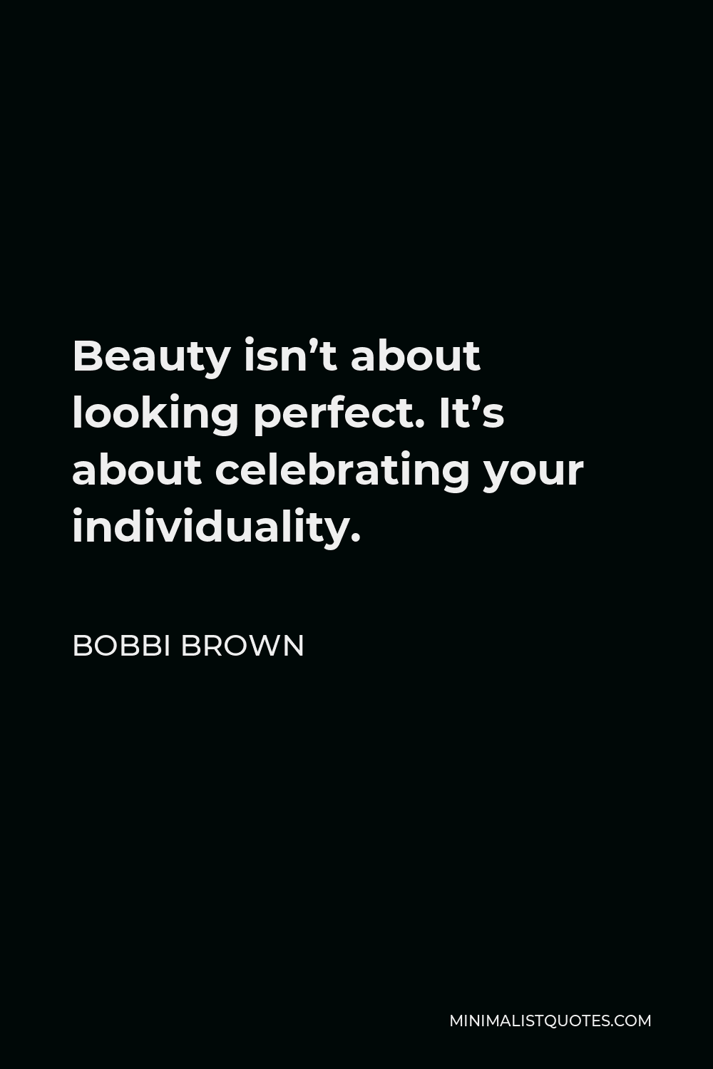Bobbi Brown Quote - Beauty isn’t about looking perfect. It’s about celebrating your individuality.