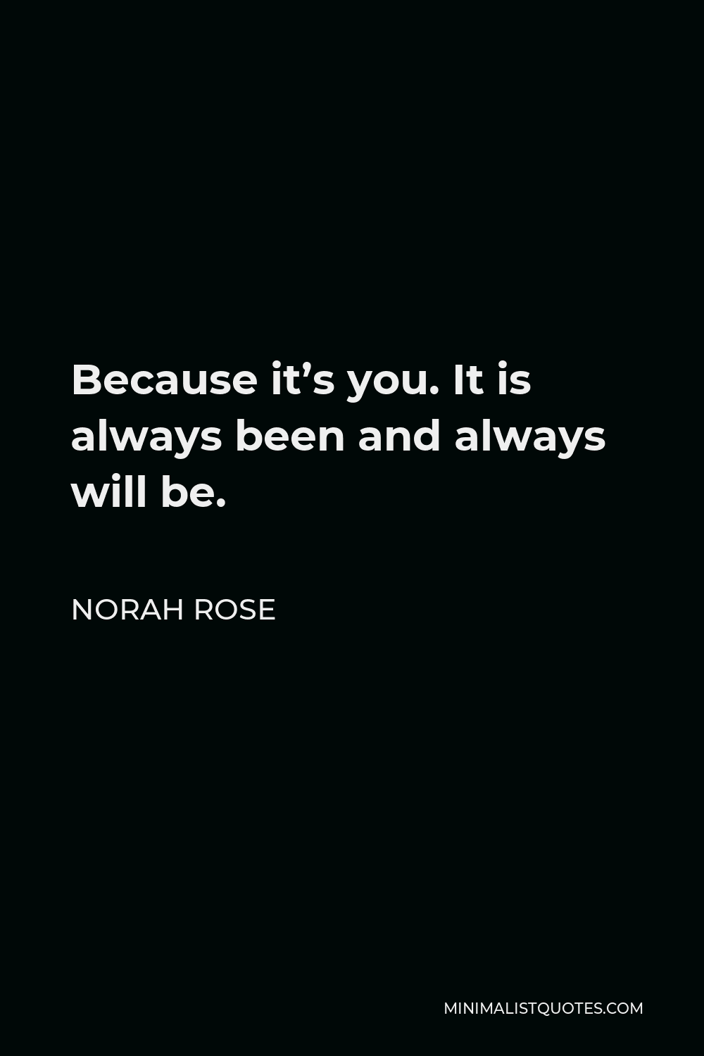 Norah Rose Quote - Because it’s you. It is always been and always will be.