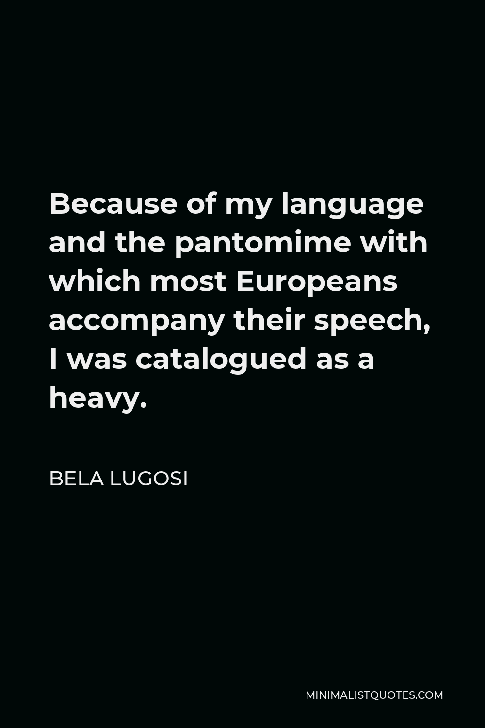 Bela Lugosi Quote - Because of my language and the pantomime with which most Europeans accompany their speech, I was catalogued as a heavy.