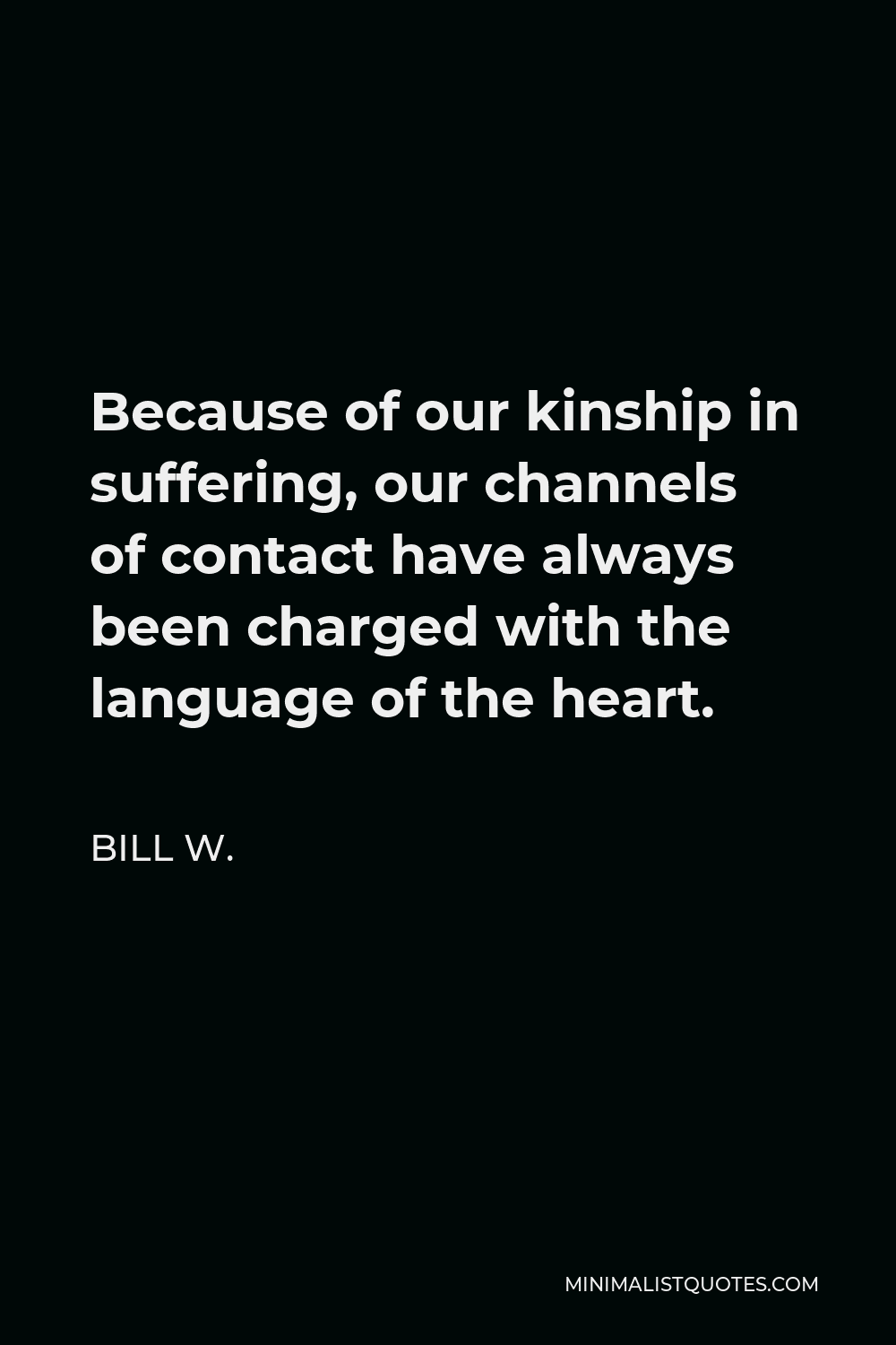 Bill W. Quote - Because of our kinship in suffering, our channels of contact have always been charged with the language of the heart.