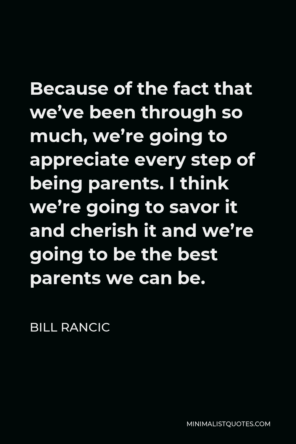 Bill Rancic Quote - Because of the fact that we’ve been through so much, we’re going to appreciate every step of being parents. I think we’re going to savor it and cherish it and we’re going to be the best parents we can be.