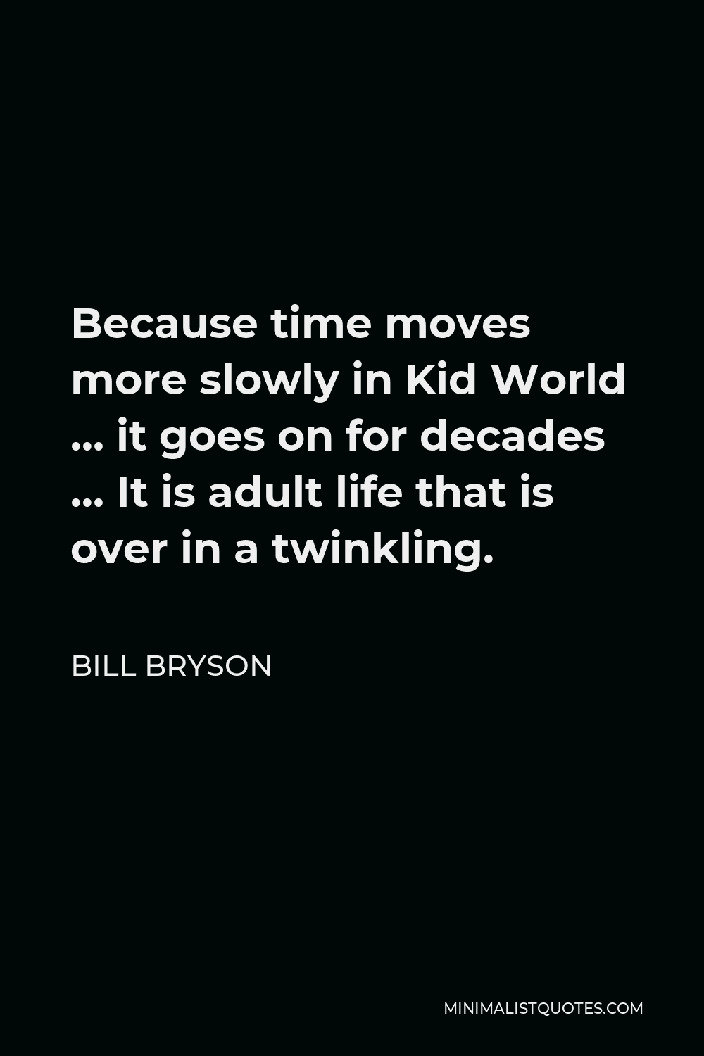 Bill Bryson Quote - Because time moves more slowly in Kid World … it goes on for decades … It is adult life that is over in a twinkling.
