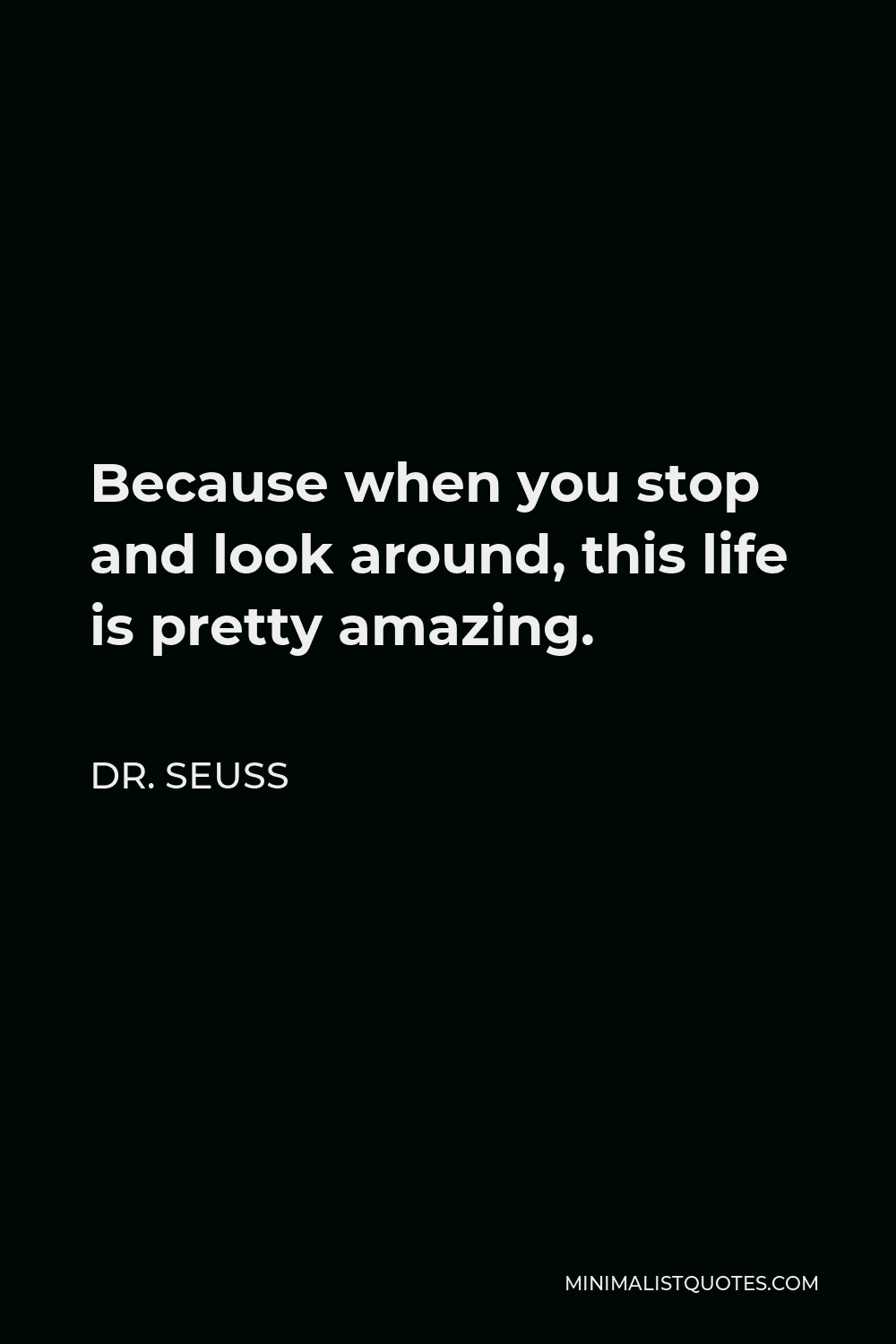 Dr Seuss Quote Because When You Stop And Look Around This Life Is Pretty Amazing