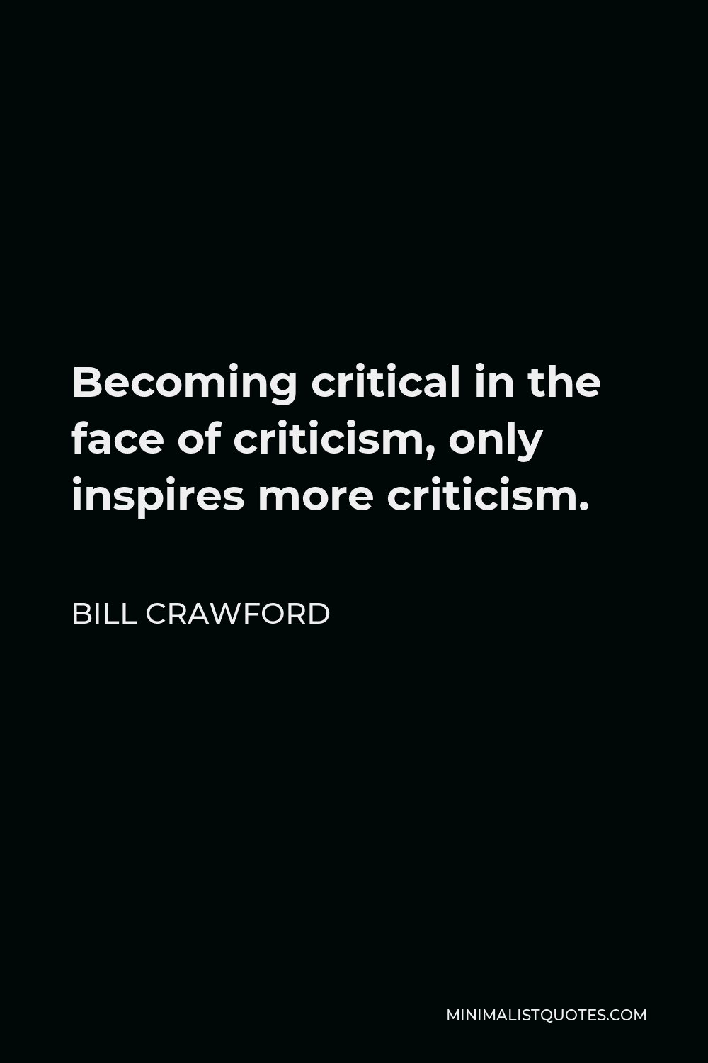 Bill Crawford Quote - Becoming critical in the face of criticism, only inspires more criticism.