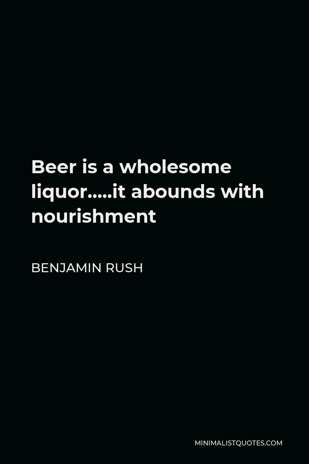 Benjamin Rush Quote - Beer is a wholesome liquor…..it abounds with nourishment