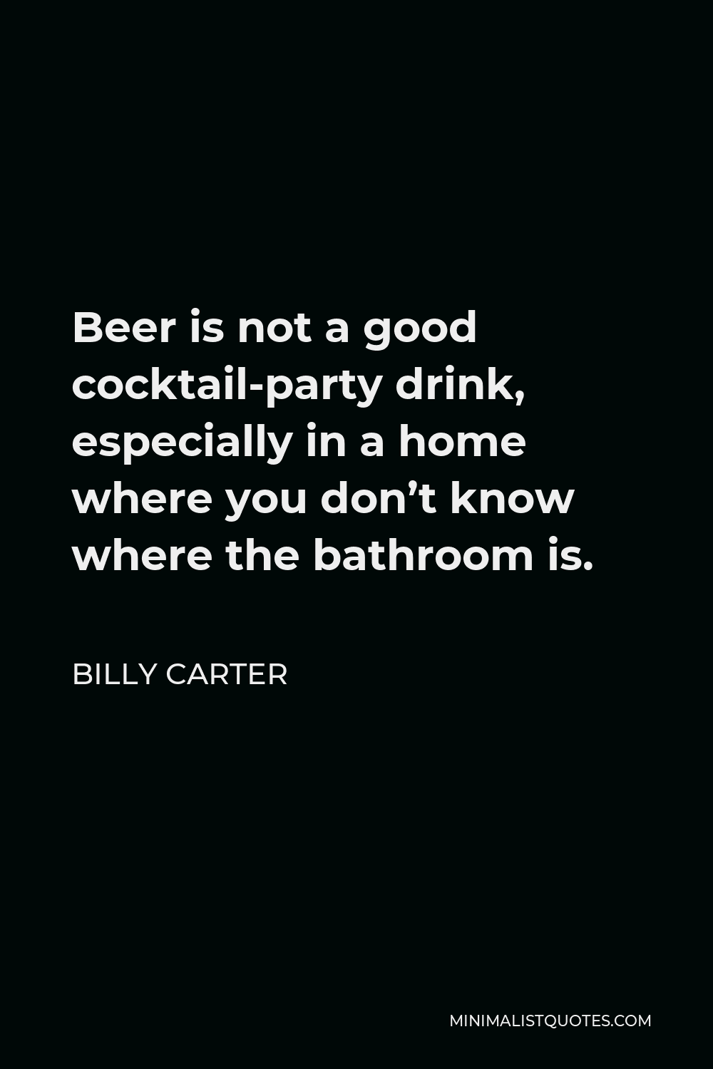 Billy Carter Quote - Beer is not a good cocktail-party drink, especially in a home where you don’t know where the bathroom is.