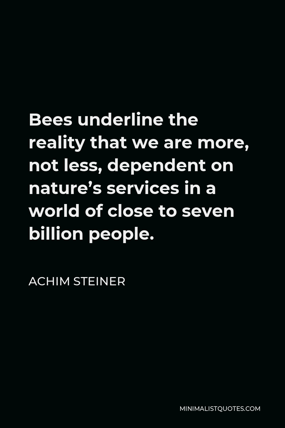 Achim Steiner Quote - Bees underline the reality that we are more, not less, dependent on nature’s services in a world of close to seven billion people.