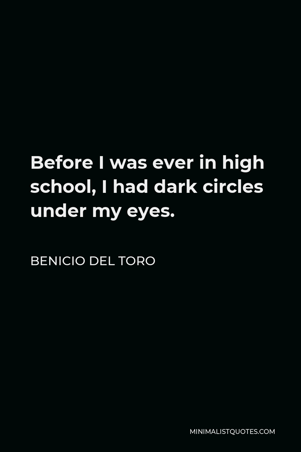 Benicio Del Toro Quote - Before I was ever in high school, I had dark circles under my eyes.