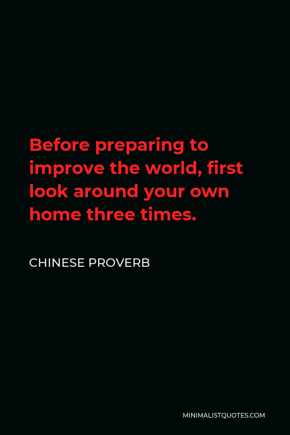 Chinese Proverb Quote - Before preparing to improve the world, first look around your own home three times.