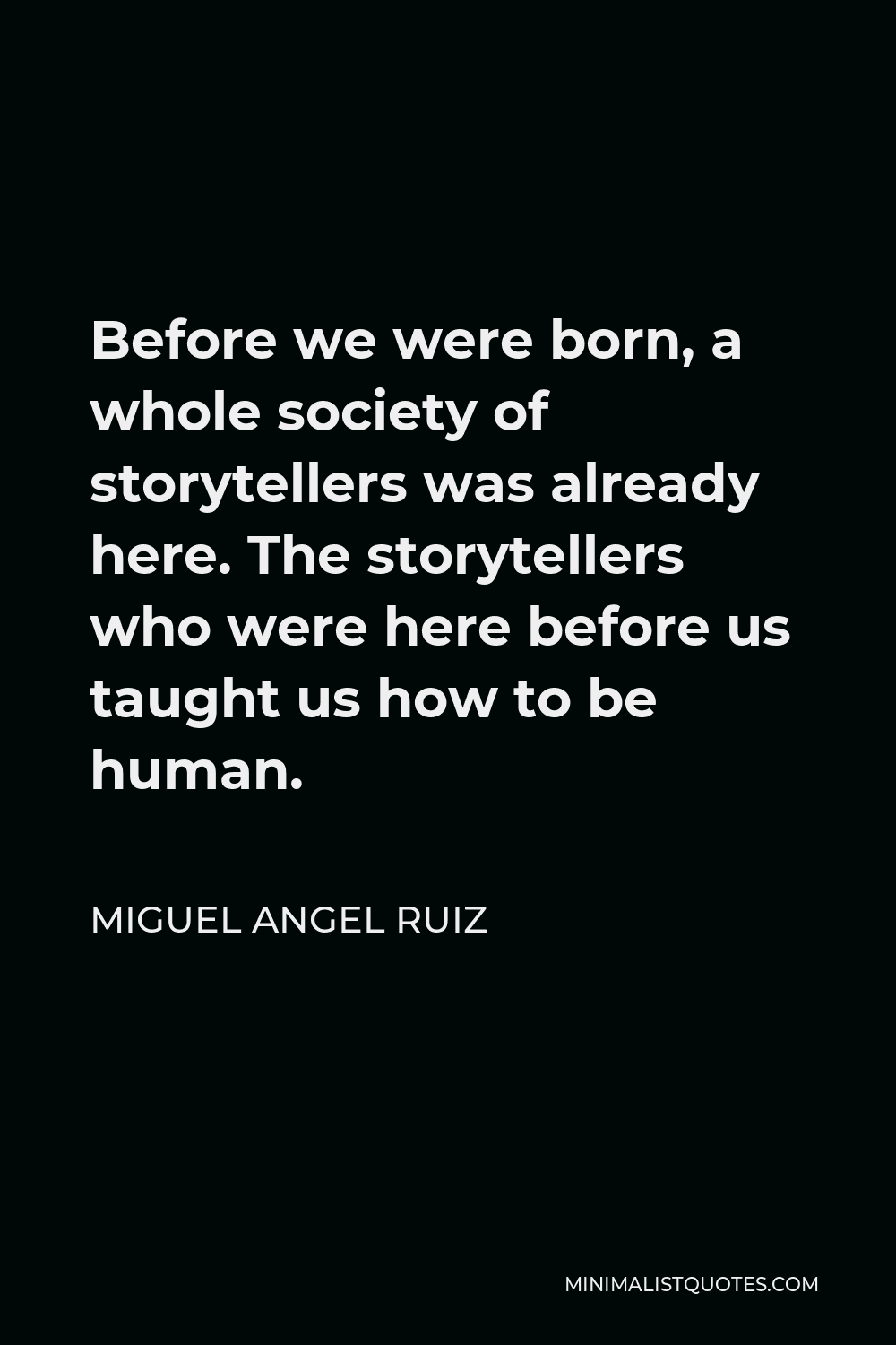 Miguel Angel Ruiz Quote - Before we were born, a whole society of storytellers was already here. The storytellers who were here before us taught us how to be human.