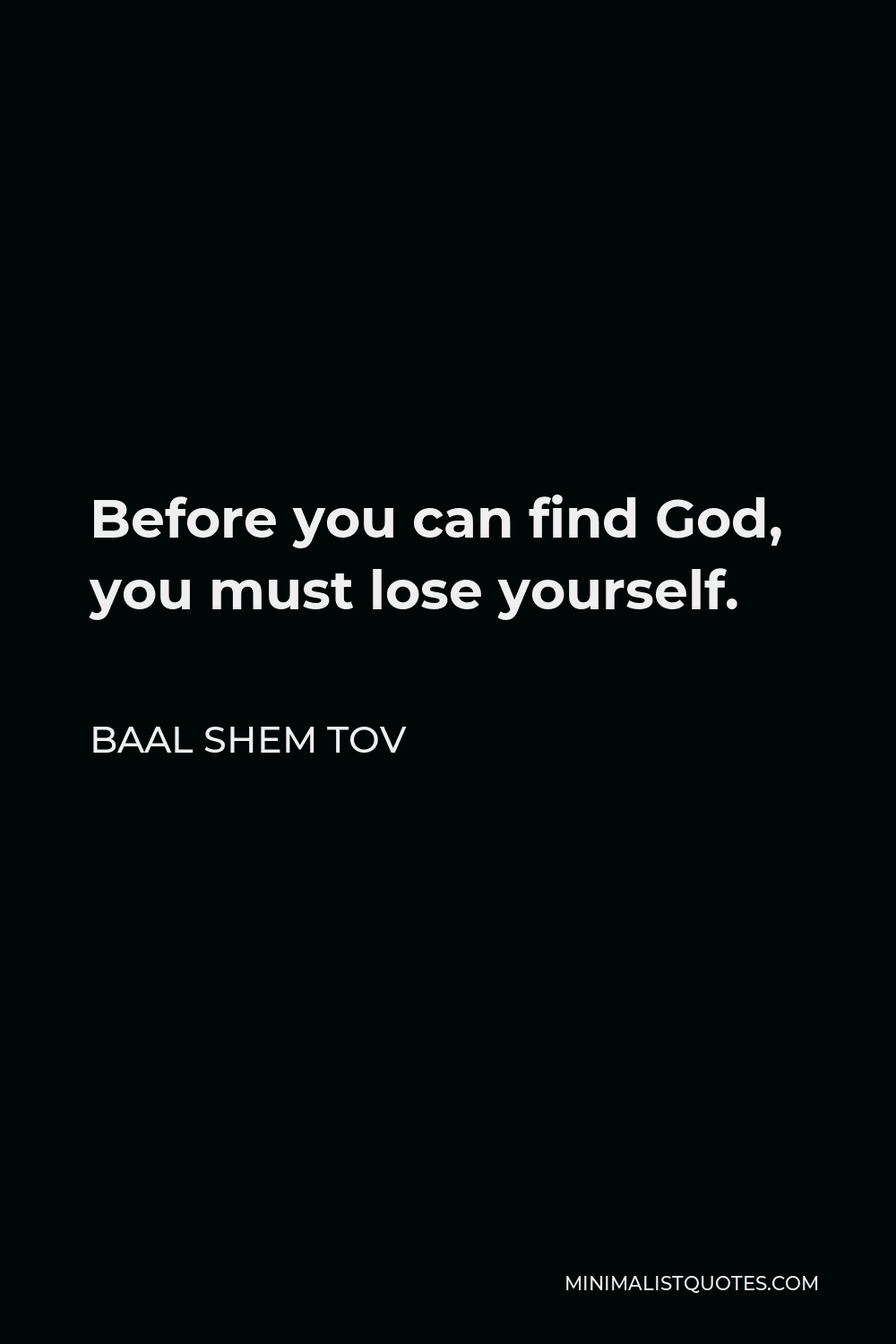 Baal Shem Tov Quote - Before you can find God, you must lose yourself.