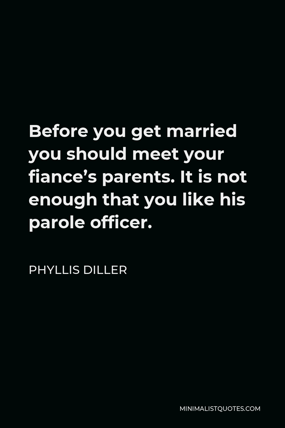 Phyllis Diller Quote - Before you get married you should meet your fiance’s parents. It is not enough that you like his parole officer.