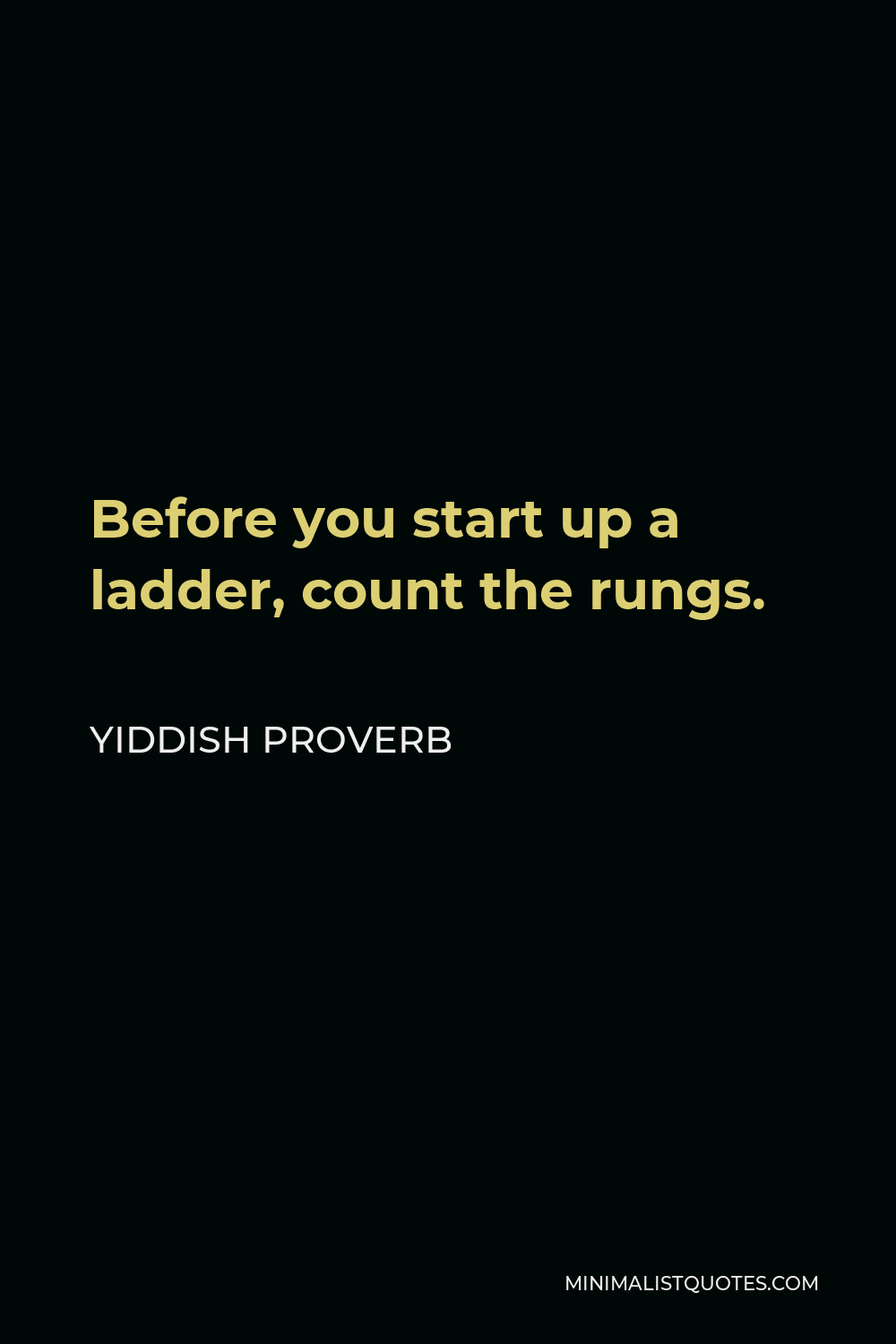 Yiddish Proverb Quote - Before you start up a ladder, count the rungs.