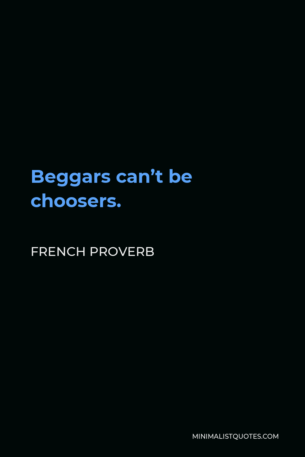 French Proverb Quote - Beggars can’t be choosers.