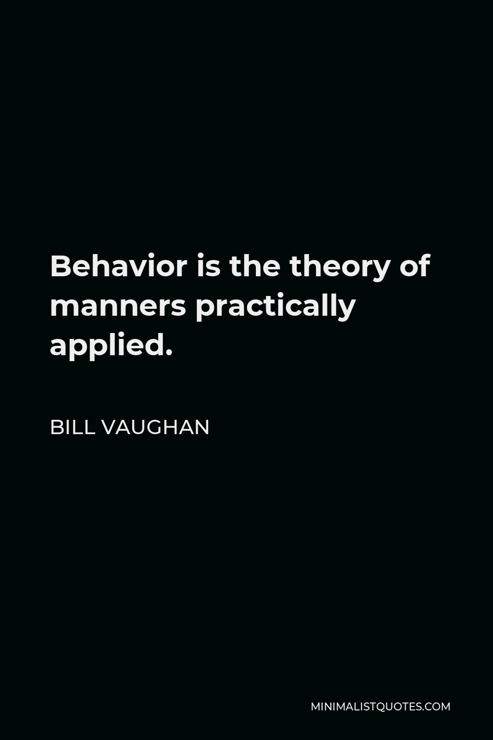 Bill Vaughan Quote - Behavior is the theory of manners practically applied.