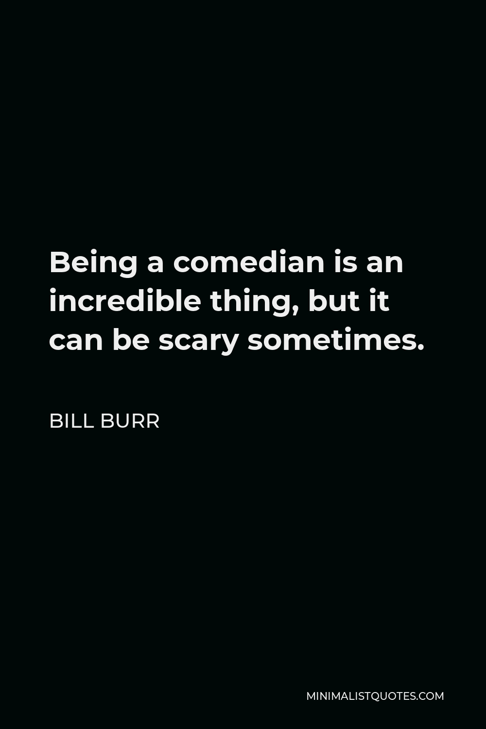 Bill Burr Quote - Being a comedian is an incredible thing, but it can be scary sometimes.