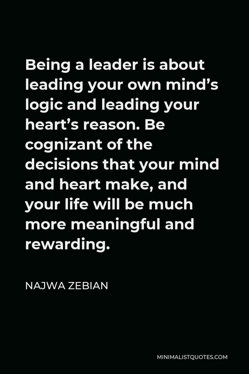 Najwa Zebian Quote - Being a leader is about leading your own mind’s logic and leading your heart’s reason. Be cognizant of the decisions that your mind and heart make, and your life will be much more meaningful and rewarding.