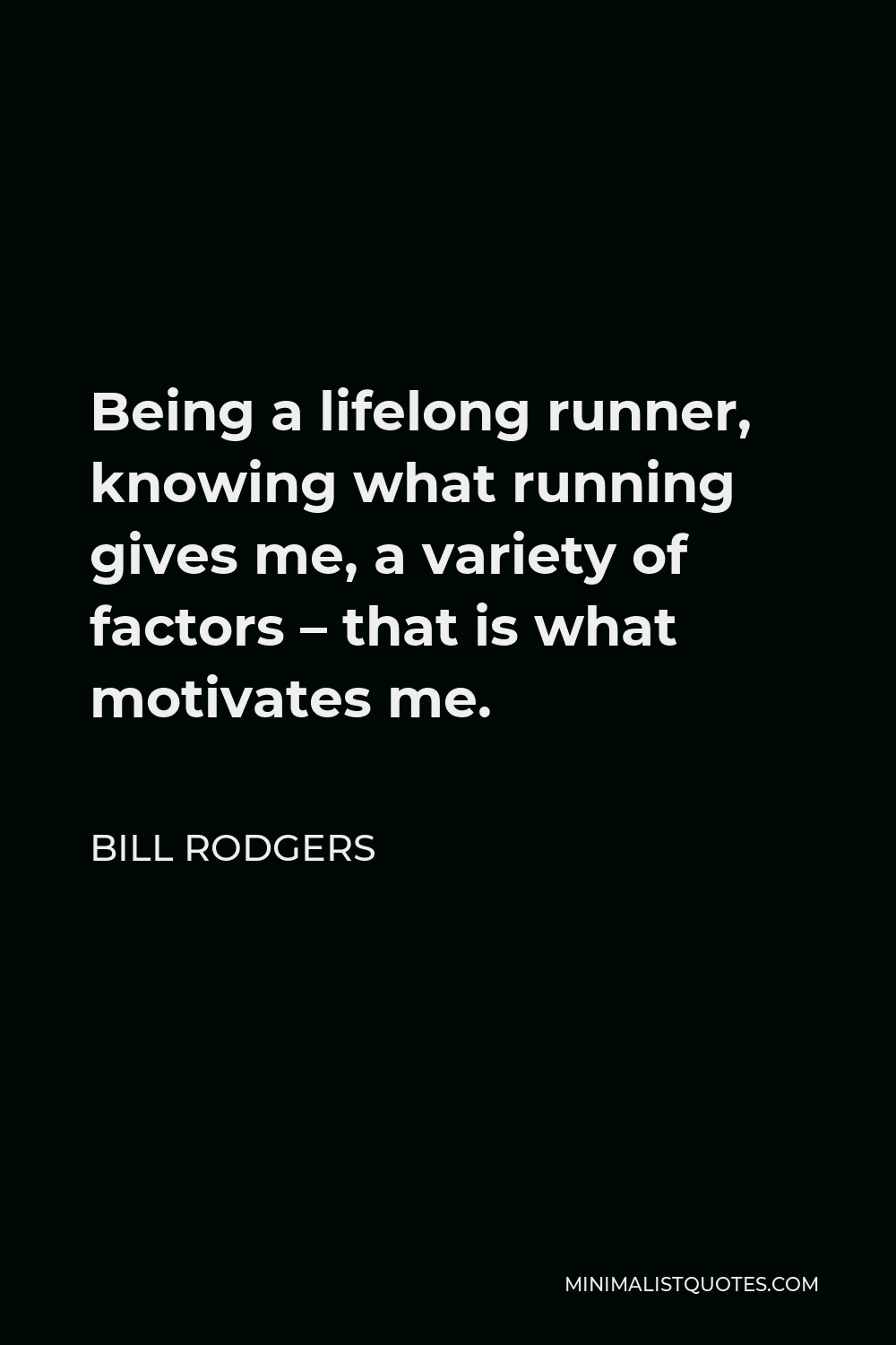Bill Rodgers Quote - Being a lifelong runner, knowing what running gives me, a variety of factors – that is what motivates me.