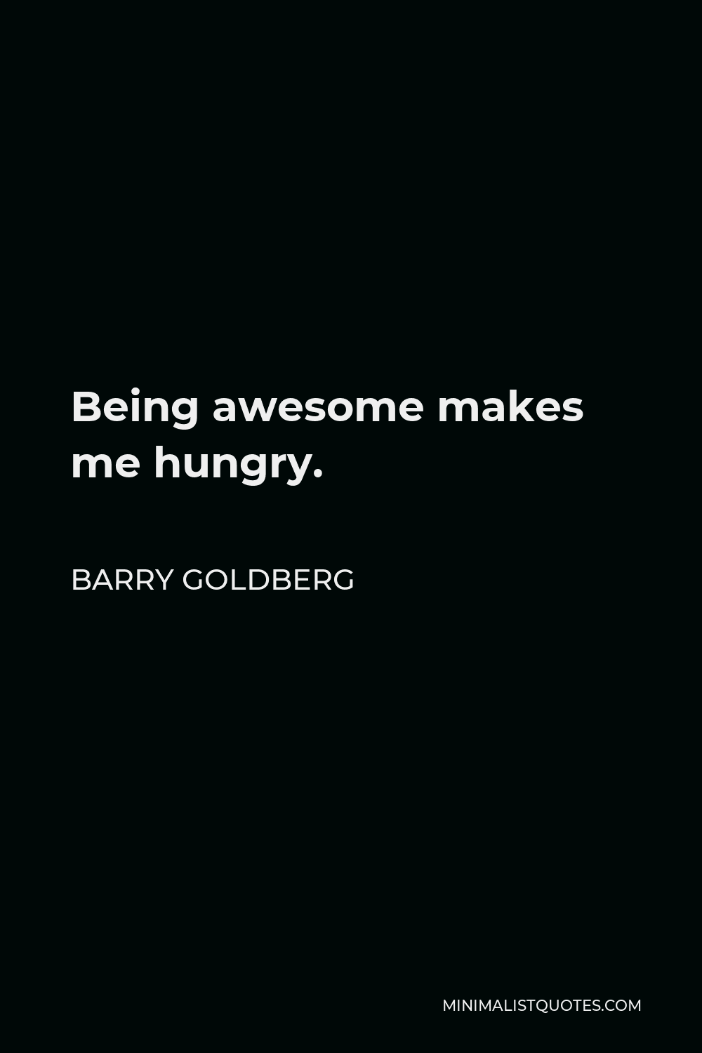 Barry Goldberg Quote - Being awesome makes me hungry.