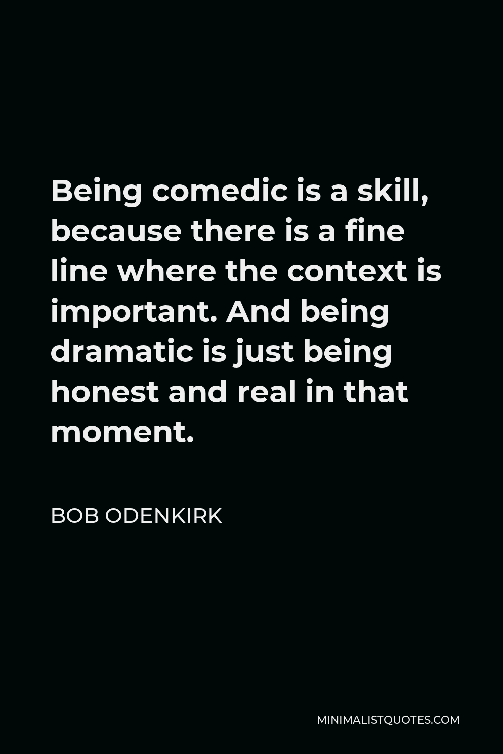 Bob Odenkirk Quote - Being comedic is a skill, because there is a fine line where the context is important. And being dramatic is just being honest and real in that moment.