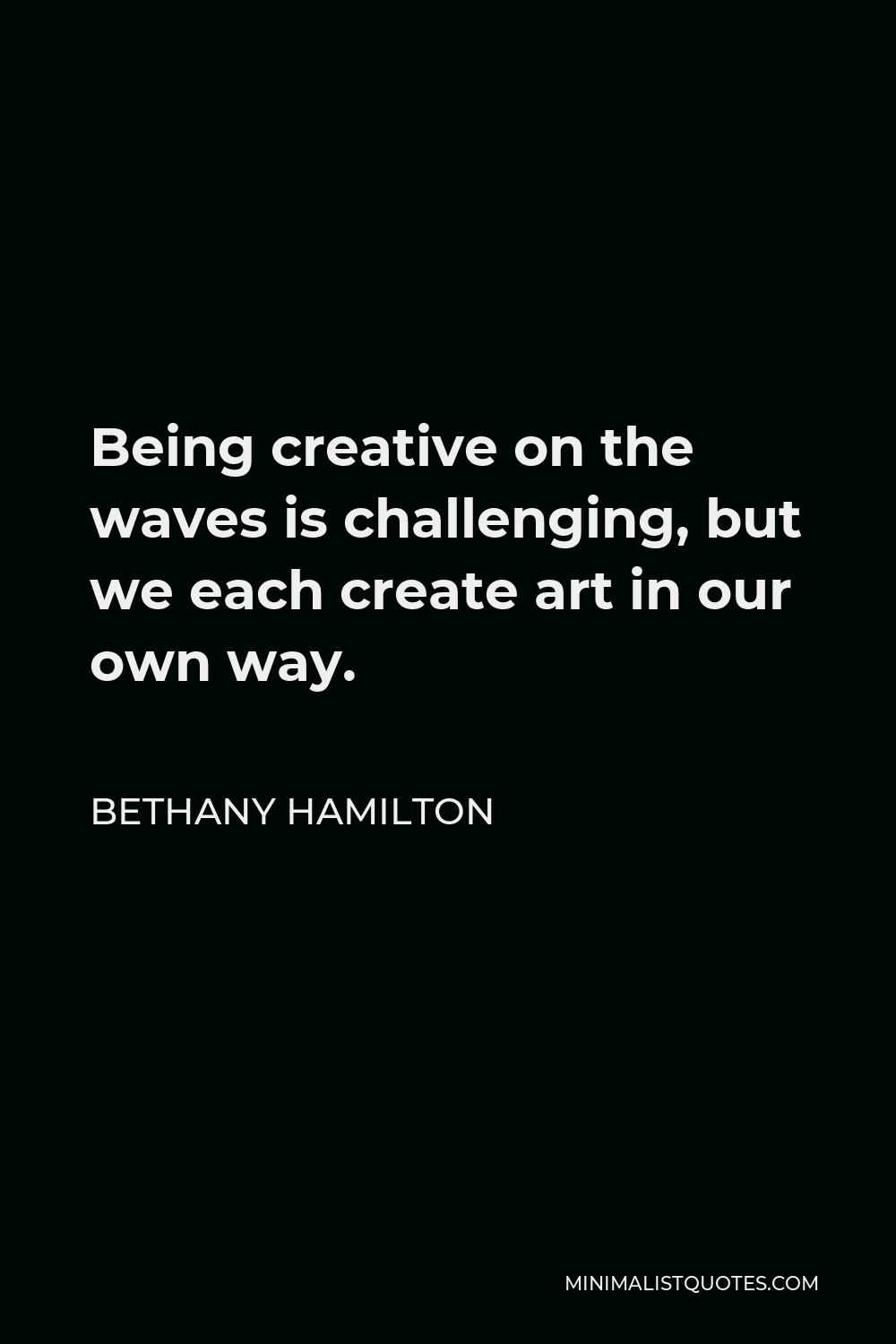 Bethany Hamilton Quote - Being creative on the waves is challenging, but we each create art in our own way.