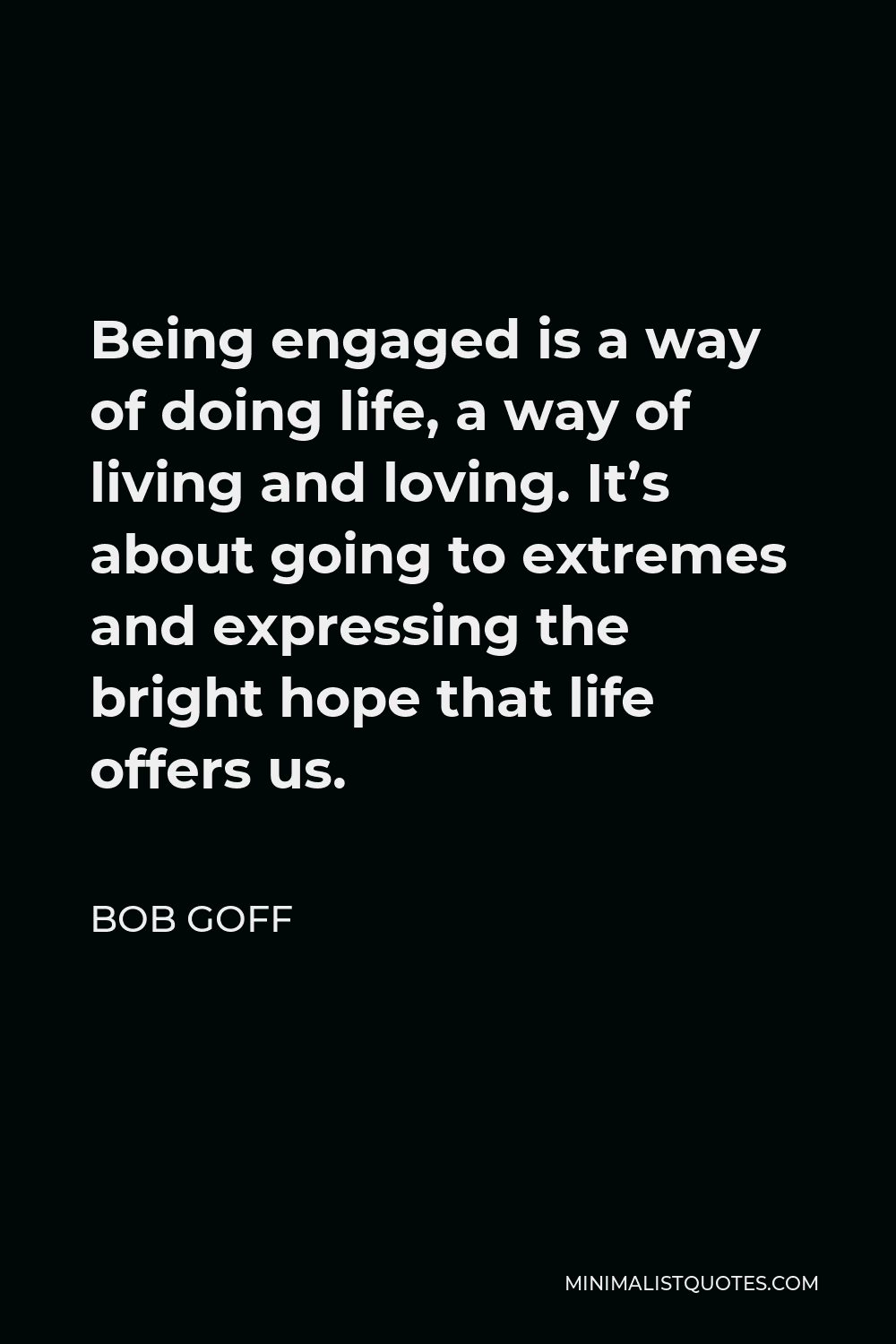 Bob Goff Quote - Being engaged is a way of doing life, a way of living and loving. It’s about going to extremes and expressing the bright hope that life offers us.
