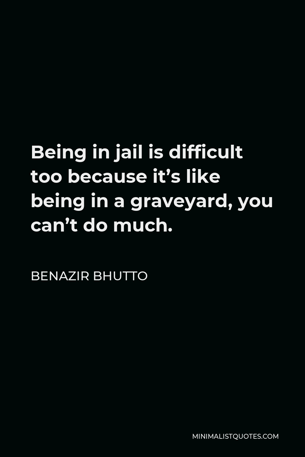 Benazir Bhutto Quote - Being in jail is difficult too because it’s like being in a graveyard, you can’t do much.