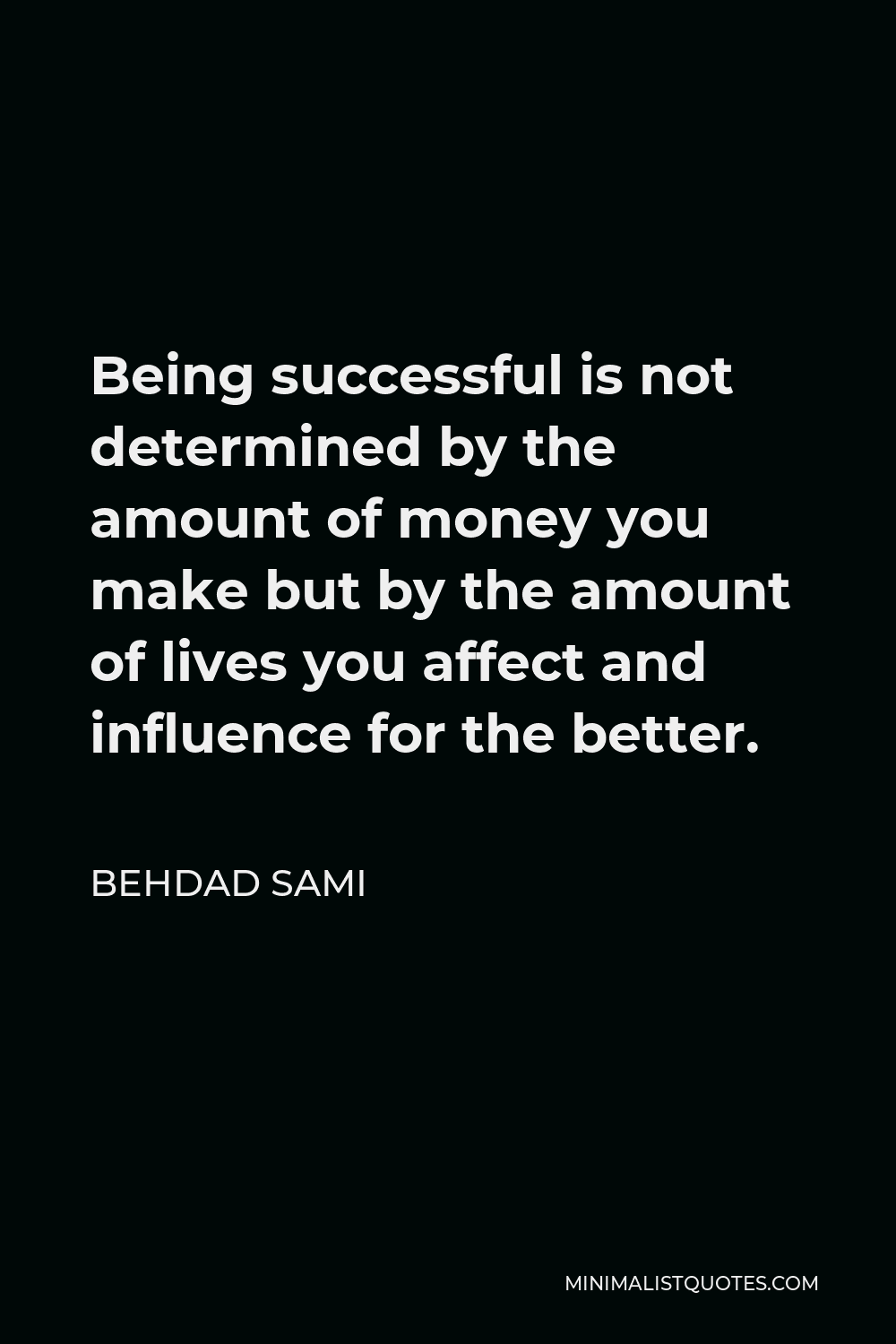 Behdad Sami Quote - Being successful is not determined by the amount of money you make but by the amount of lives you affect and influence for the better.