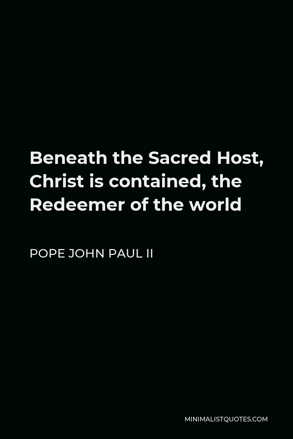 Pope John Paul II Quote - Beneath the Sacred Host, Christ is contained, the Redeemer of the world