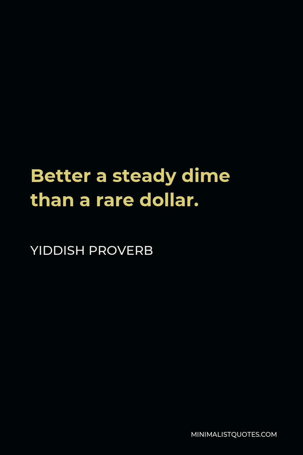 Yiddish Proverb Quote - Better a steady dime than a rare dollar.