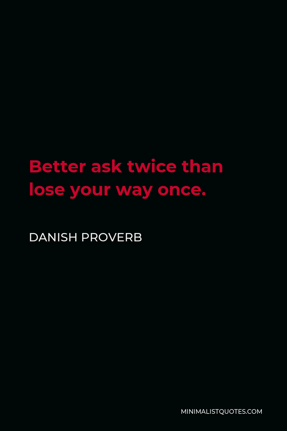 Danish Proverb Quote - Better ask twice than lose your way once.