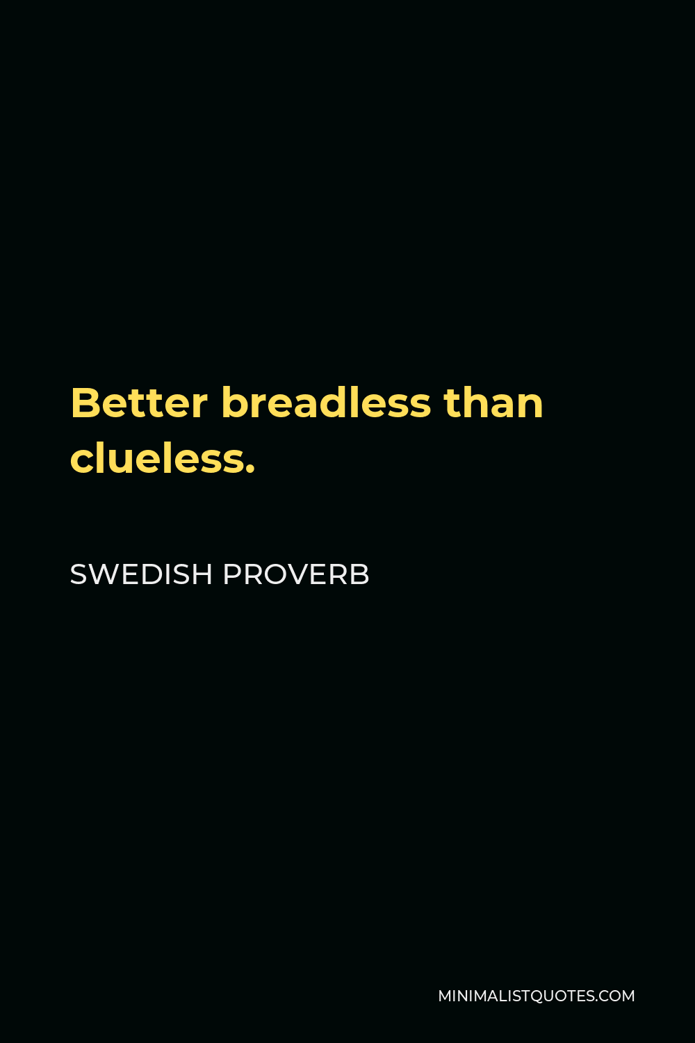 Swedish Proverb Quote - Better breadless than clueless.