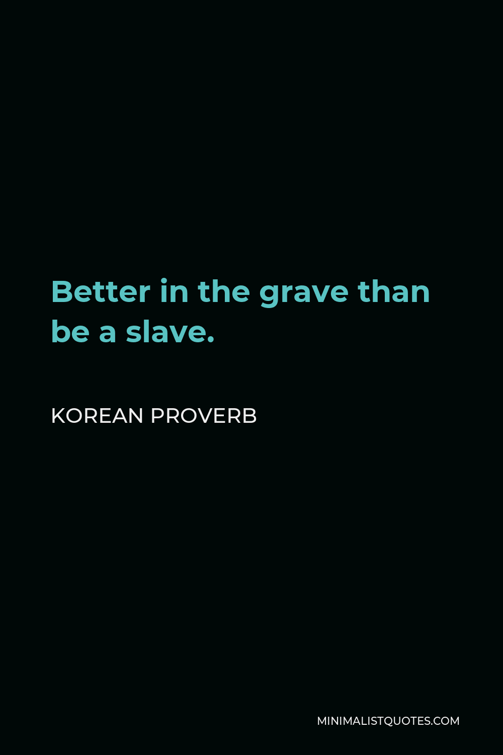Korean Proverb Quote - Better in the grave than be a slave.