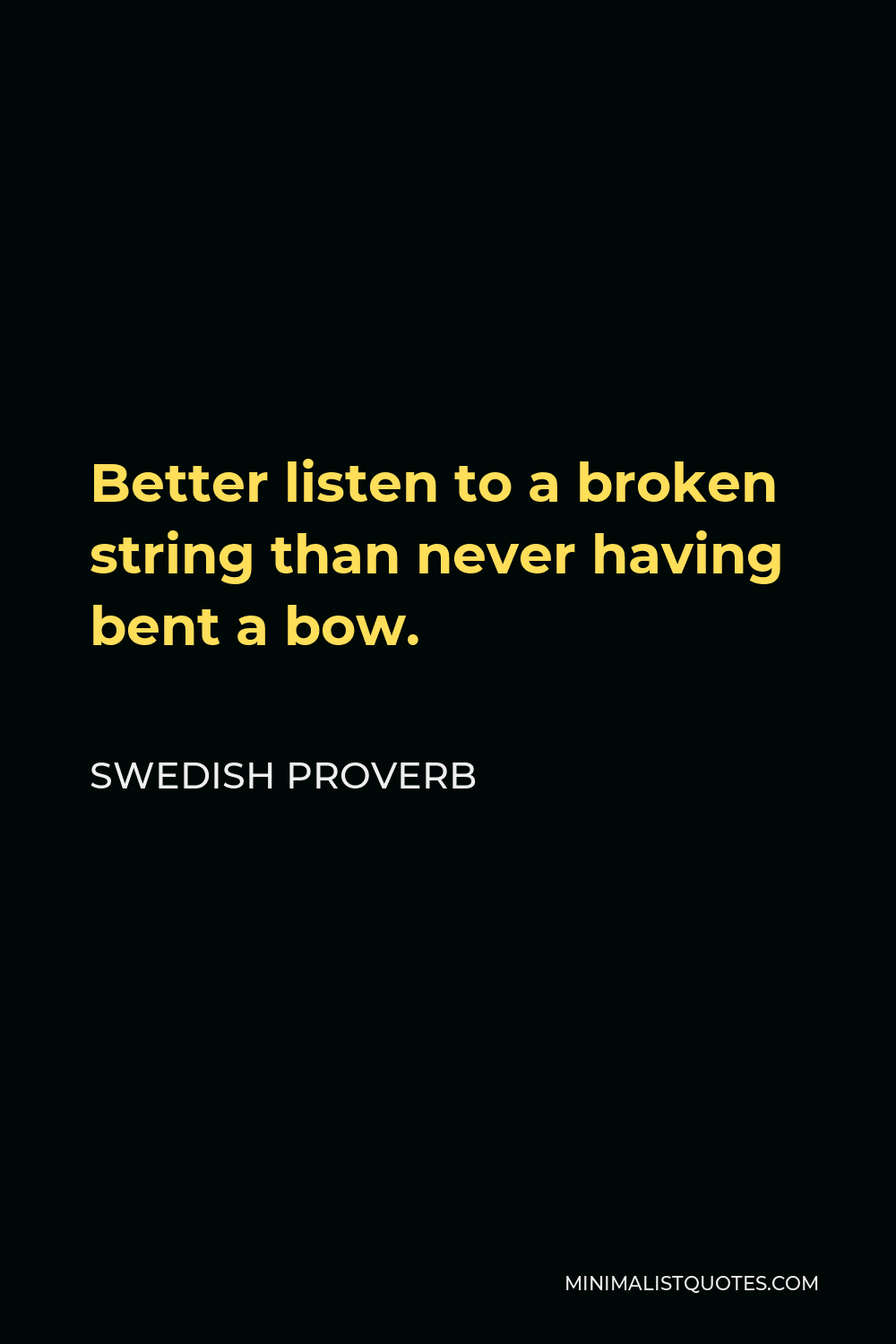 Swedish Proverb Quote - Better listen to a broken string than never having bent a bow.