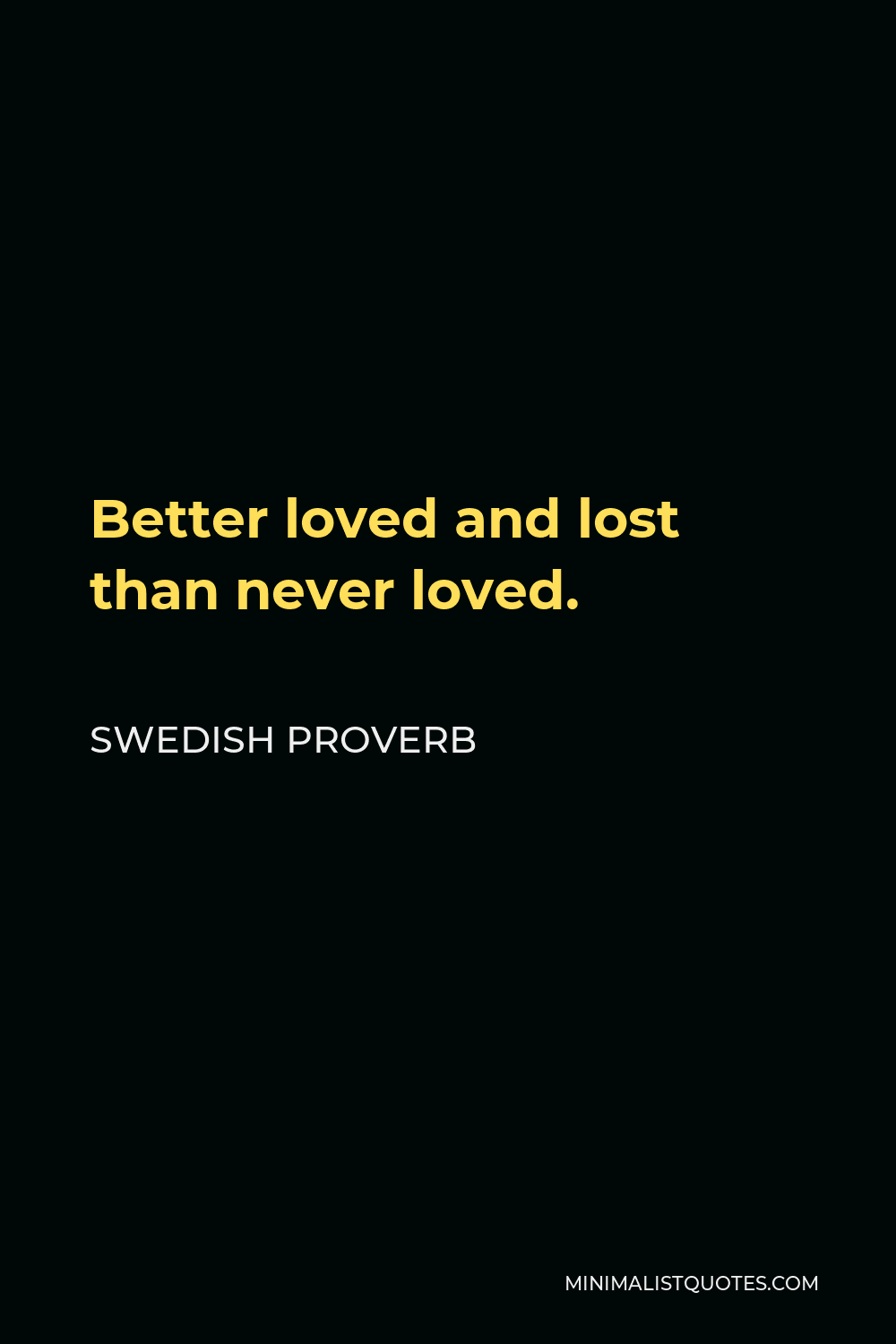Swedish Proverb Quote - Better loved and lost than never loved.
