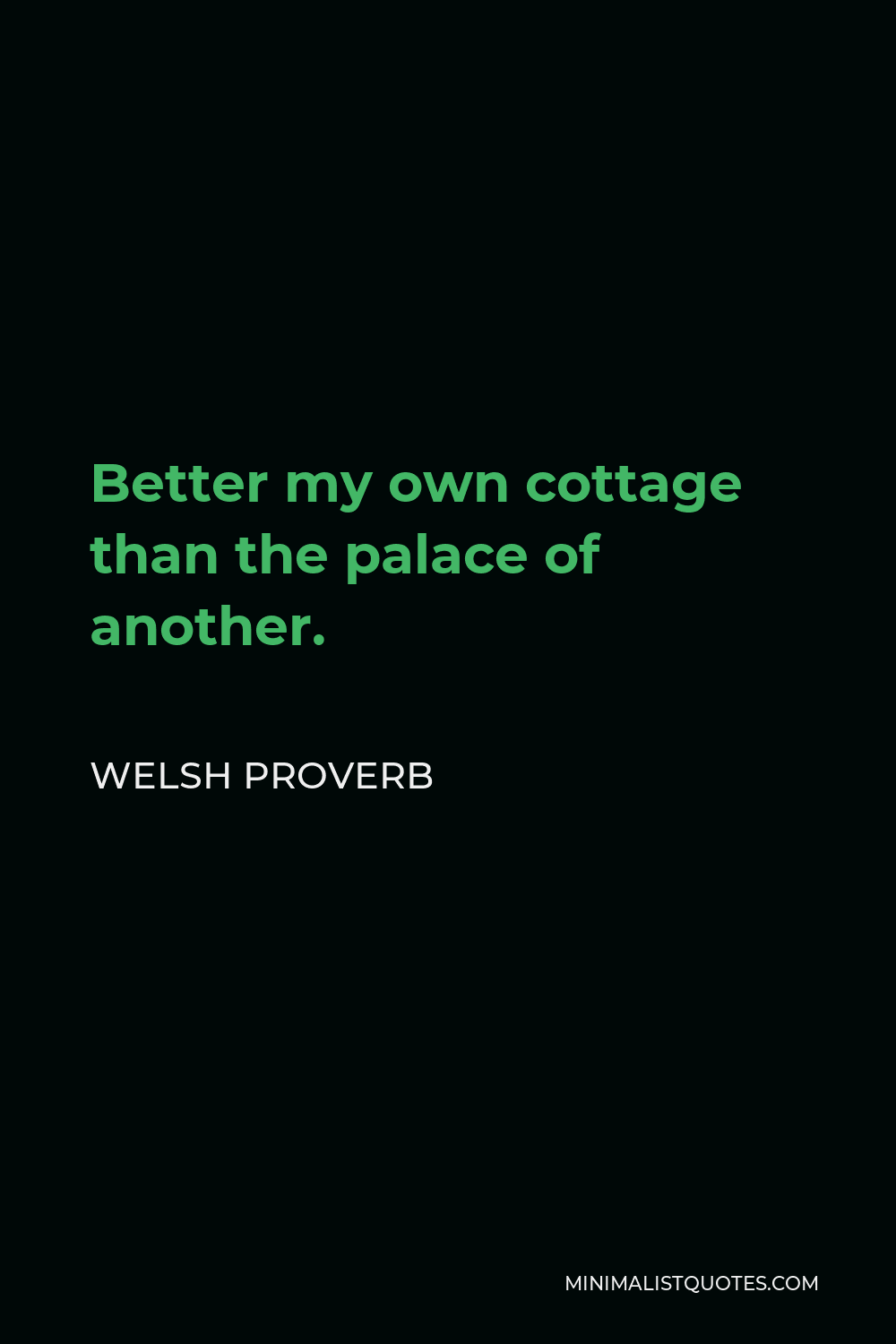 Welsh Proverb Quote - Better my own cottage than the palace of another.