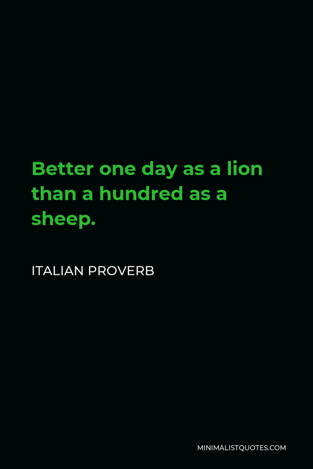 Italian Proverb Quote - Better one day as a lion than a hundred as a sheep.