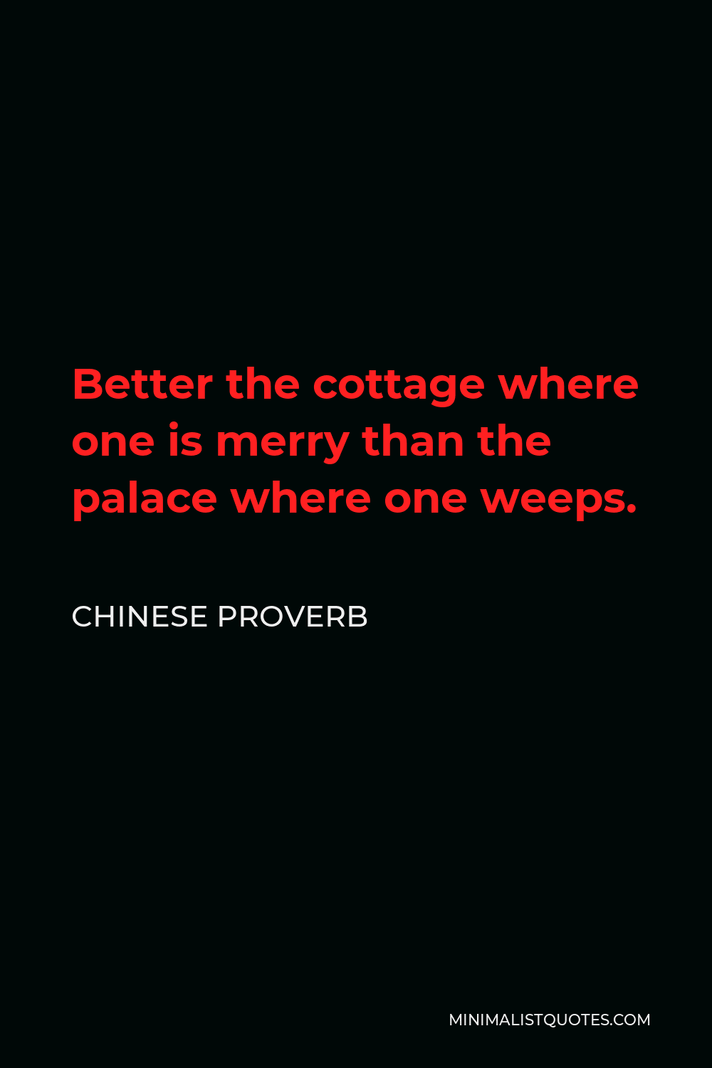 Chinese Proverb Quote - Better the cottage where one is merry than the palace where one weeps.