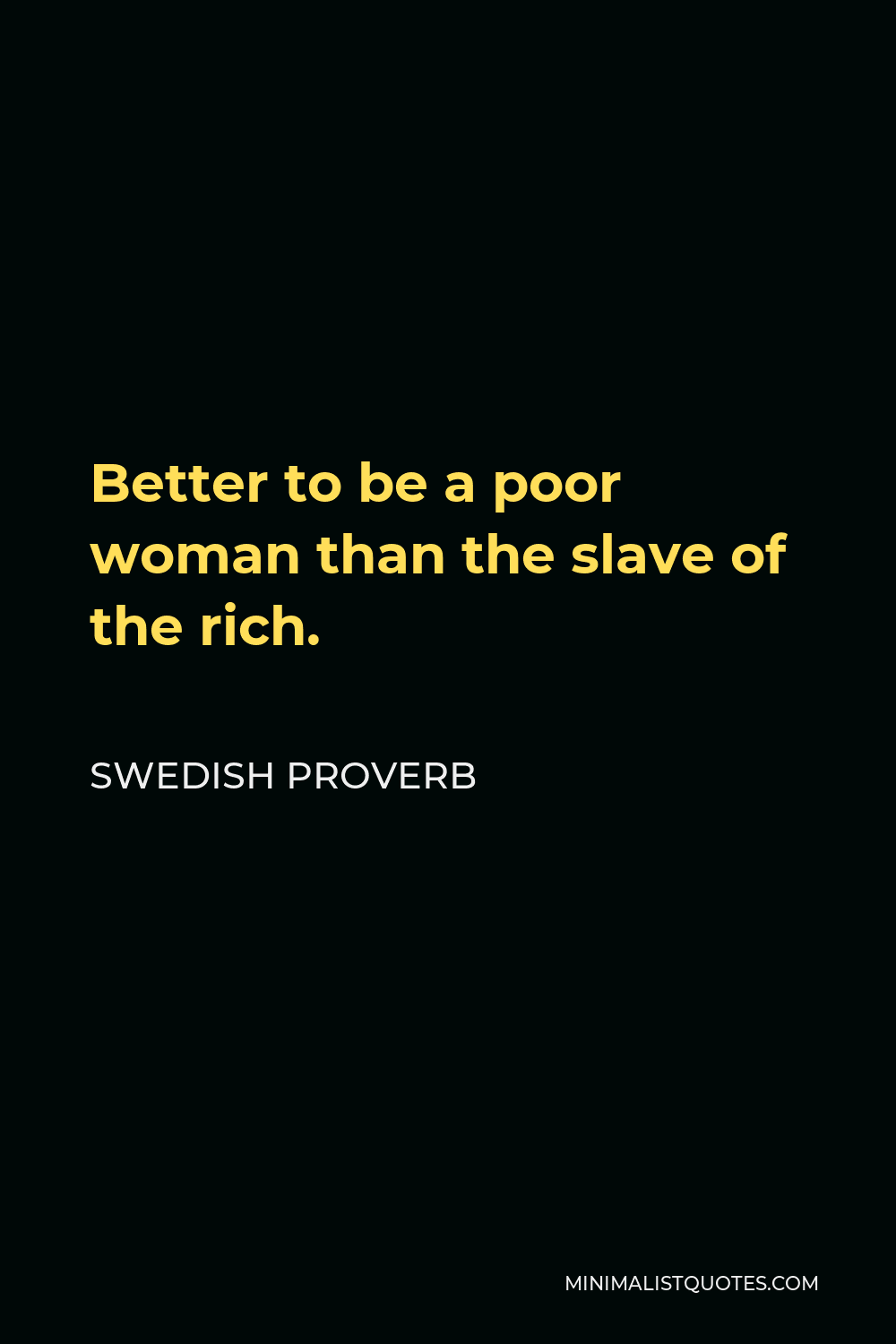 Swedish Proverb Quote - Better to be a poor woman than the slave of the rich.