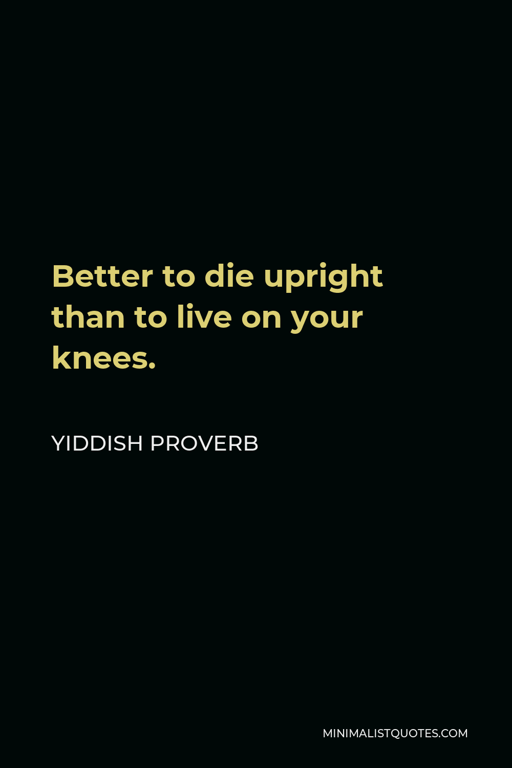 Yiddish Proverb Quote - Better to die upright than to live on your knees.