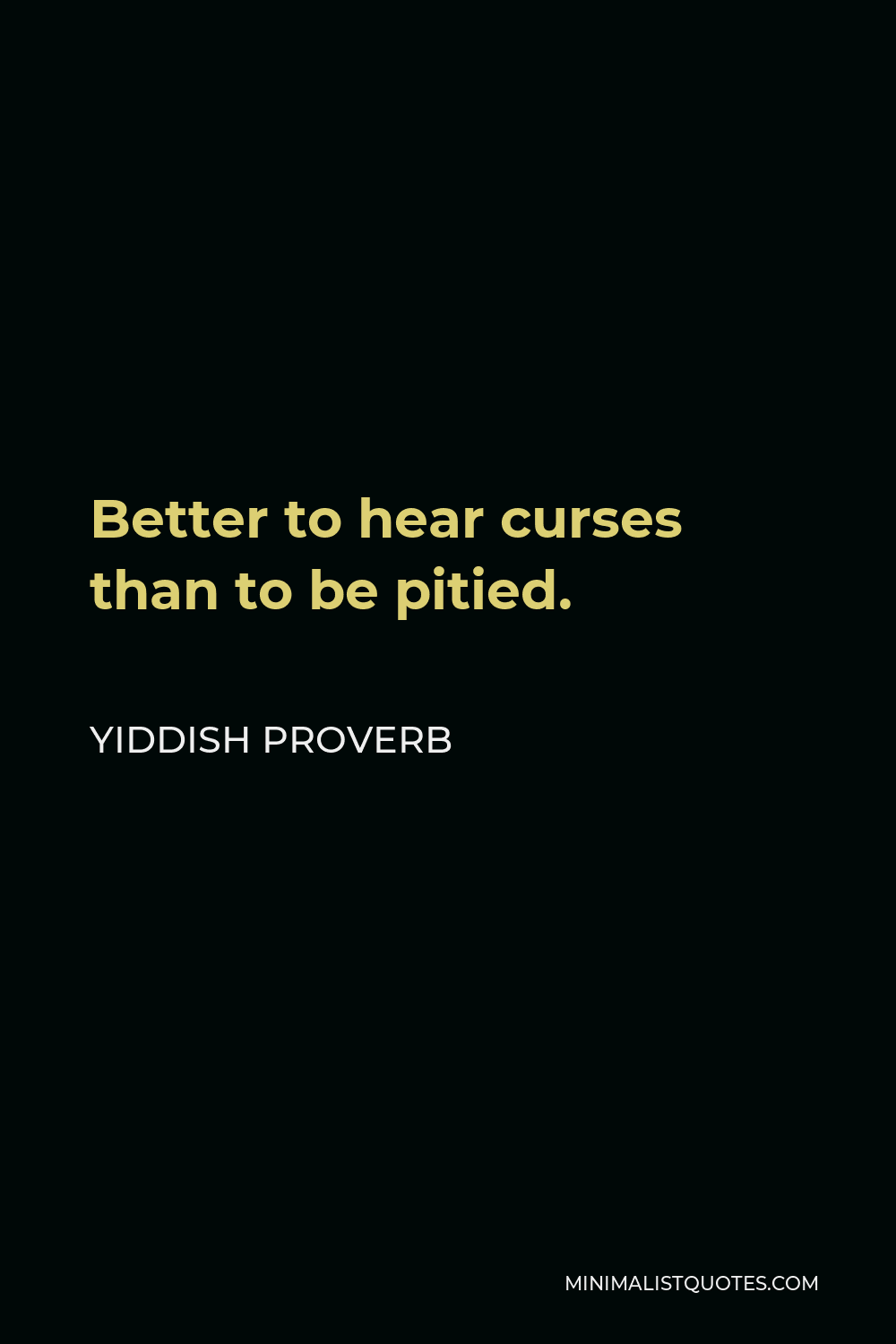 Yiddish Proverb Quote - Better to hear curses than to be pitied.