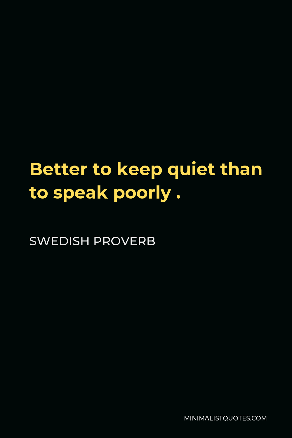 Swedish Proverb Quote - Better to keep quiet than to speak poorly .