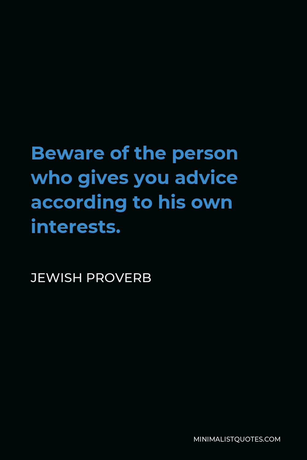 Jewish Proverb Quote - Beware of the person who gives you advice according to his own interests.