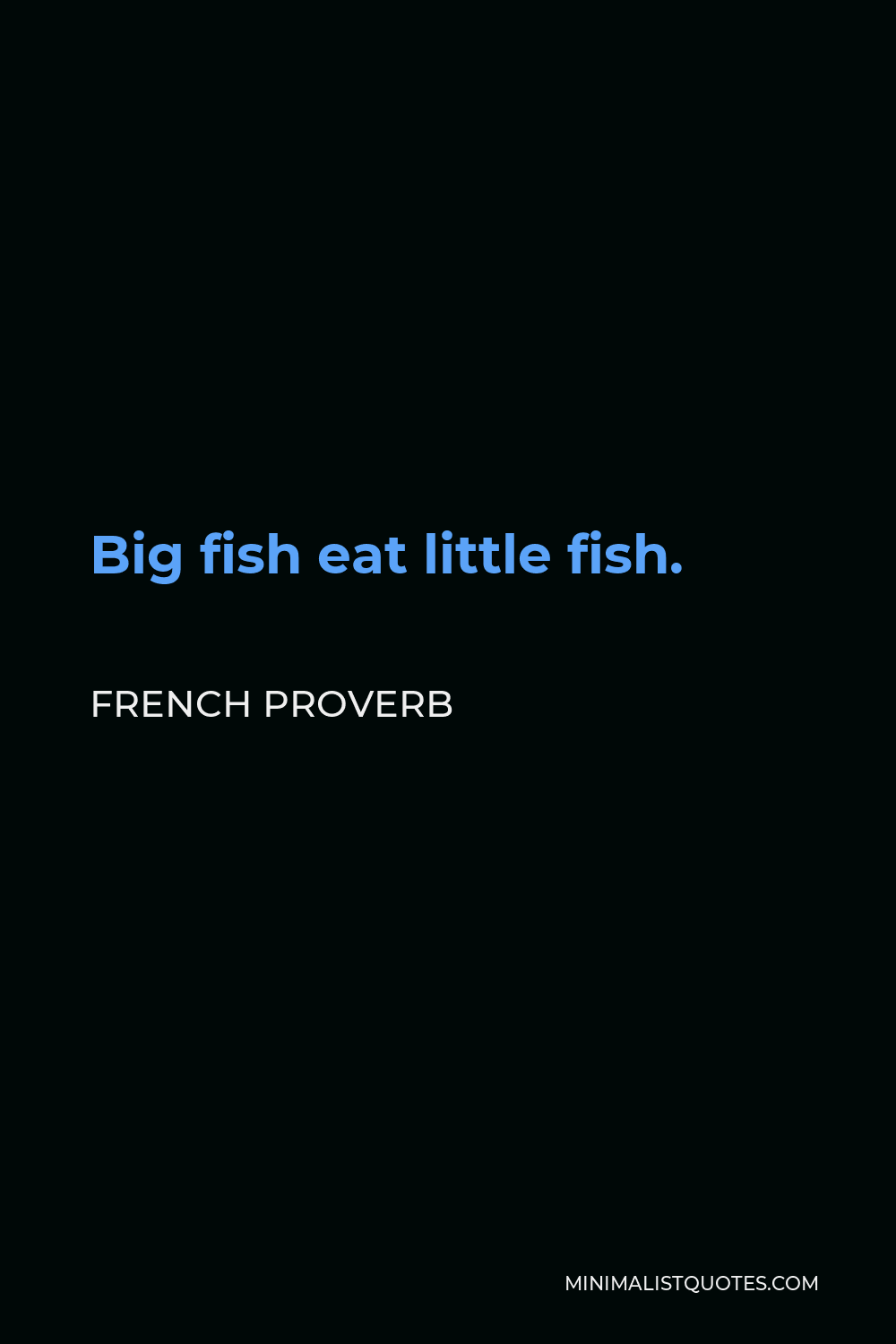 French Proverb Quote - Big fish eat little fish.